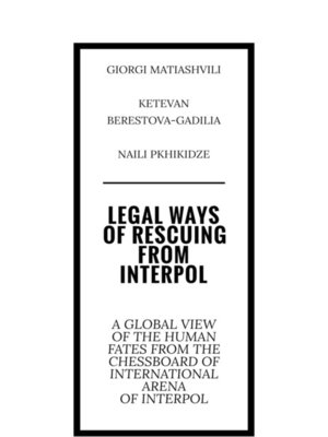 cover image of Legal ways of rescuing from Interpol. a global view of the human fates from the chessboard of international arena of Interpol